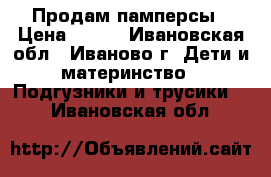 Продам памперсы › Цена ­ 700 - Ивановская обл., Иваново г. Дети и материнство » Подгузники и трусики   . Ивановская обл.